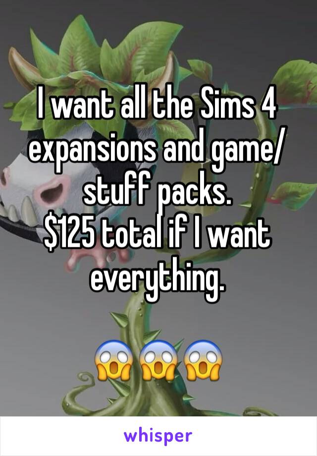 I want all the Sims 4 expansions and game/stuff packs. 
$125 total if I want everything. 

😱😱😱