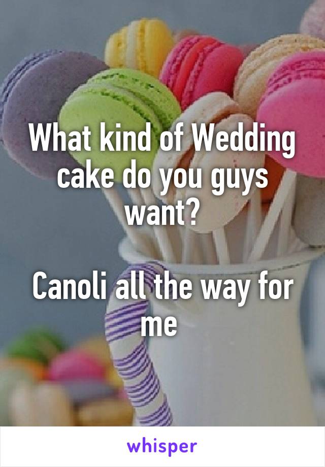 What kind of Wedding cake do you guys want?

Canoli all the way for me 