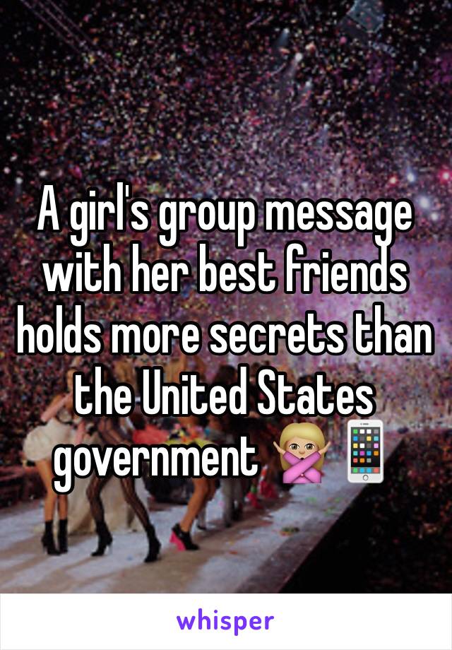 A girl's group message with her best friends holds more secrets than the United States government 🙅🏼📱