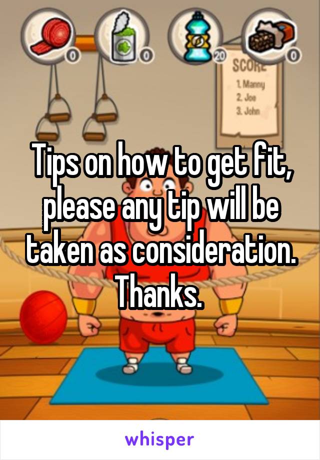 Tips on how to get fit, please any tip will be taken as consideration. Thanks. 