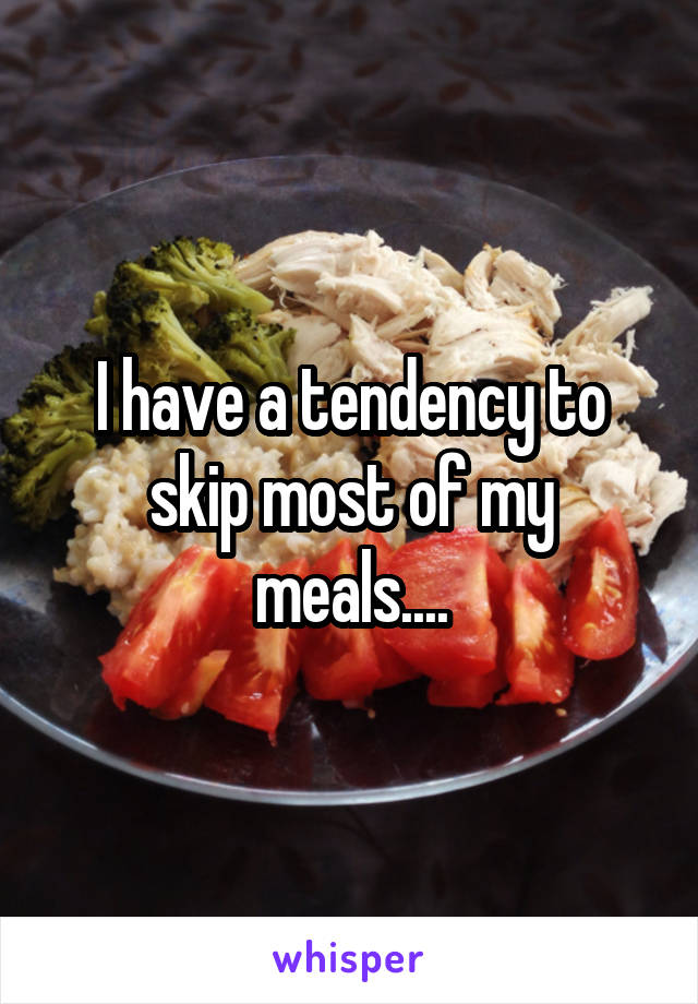 I have a tendency to skip most of my meals....