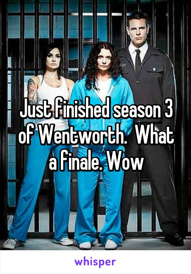Just finished season 3 of Wentworth.  What a finale. Wow