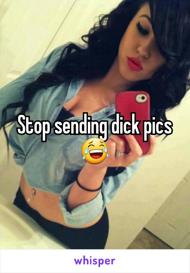 Stop sending dick pics 😂