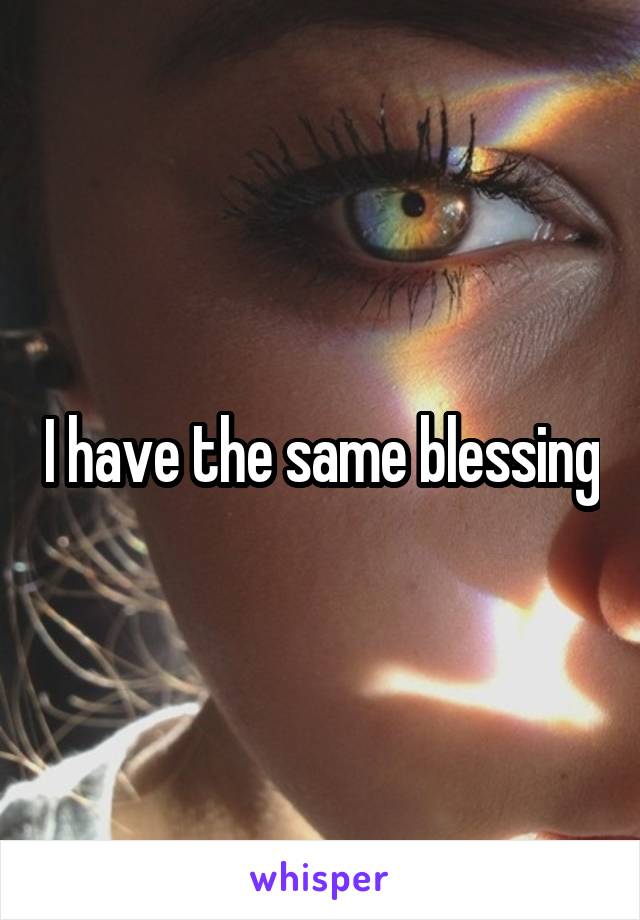 I have the same blessing