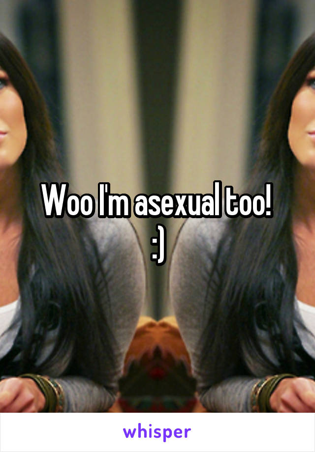 Woo I'm asexual too! 
:)