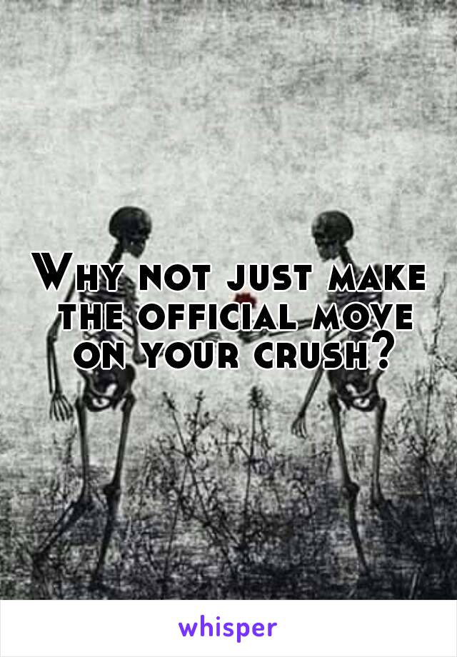 Why not just make the official move on your crush?