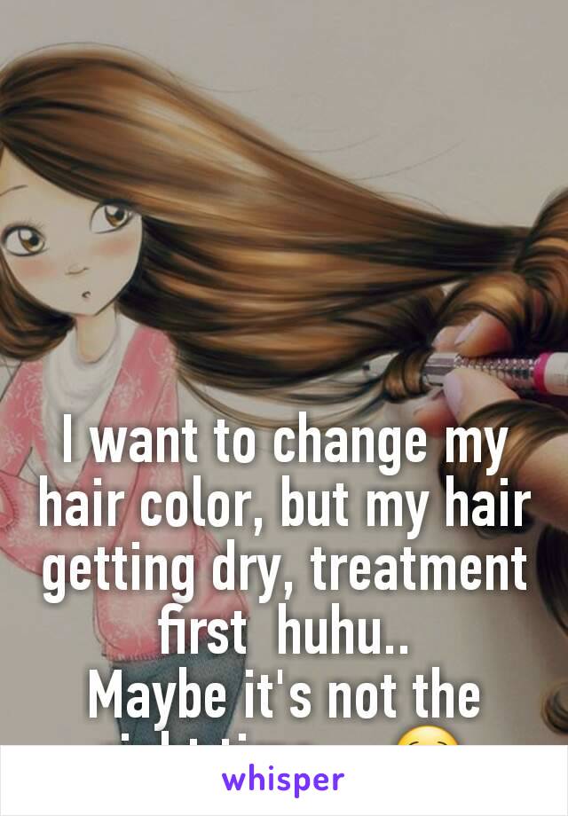 I want to change my hair color, but my hair getting dry, treatment first  huhu..
Maybe it's not the right time ... 😌