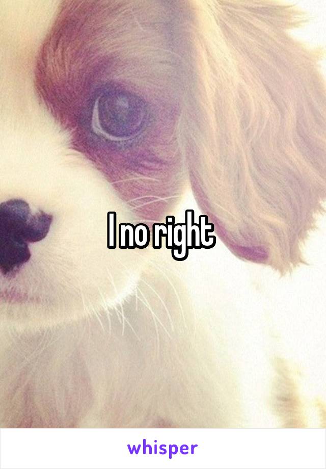 I no right 
