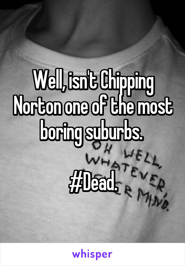 Well, isn't Chipping Norton one of the most boring suburbs. 

#Dead.
