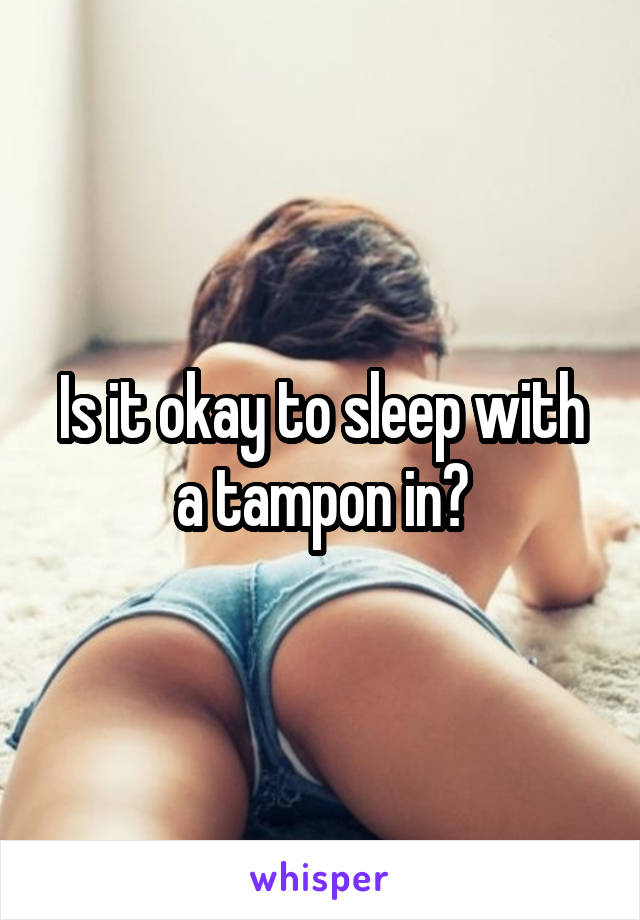 Is it okay to sleep with a tampon in?