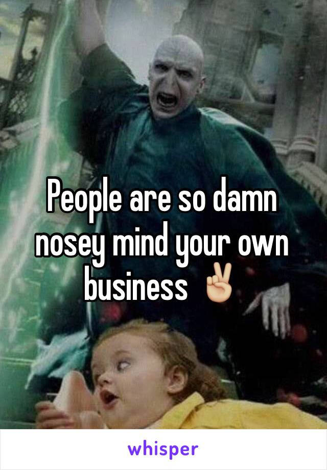 People are so damn nosey mind your own business ✌🏼️