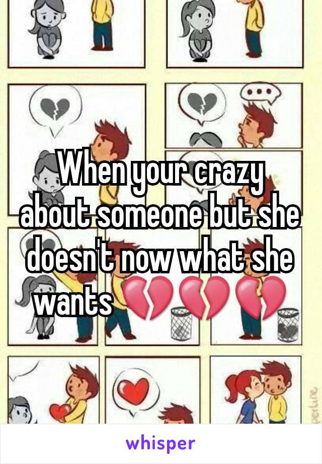 When your crazy about someone but she doesn't now what she wants 💔💔💔