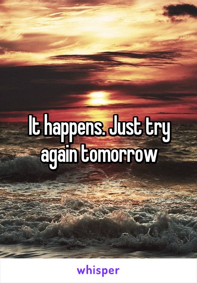 It happens. Just try again tomorrow