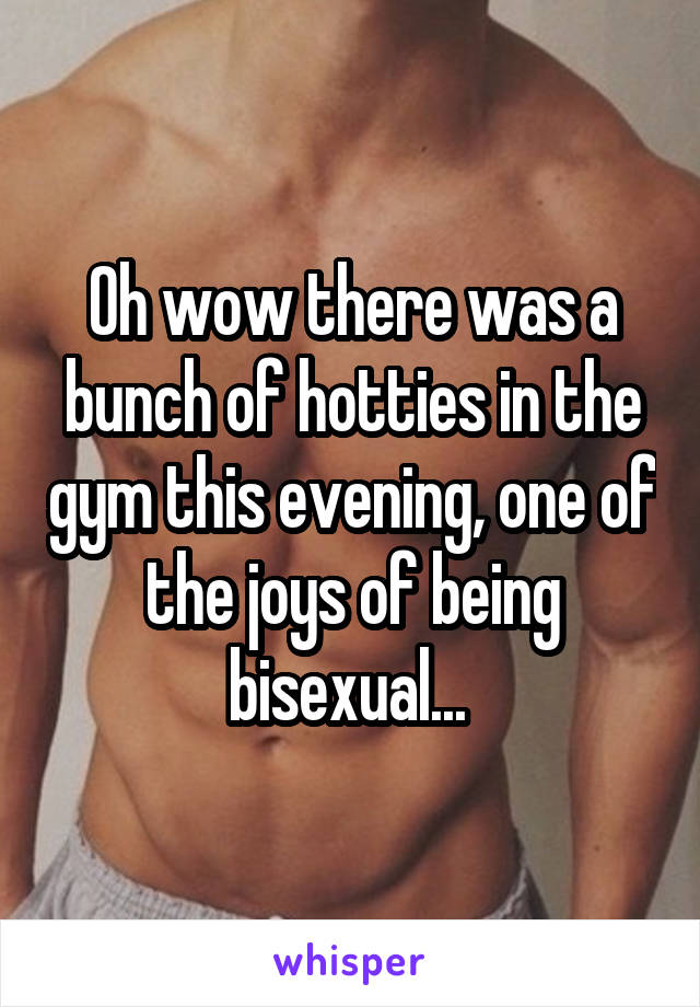 Oh wow there was a bunch of hotties in the gym this evening, one of the joys of being bisexual... 