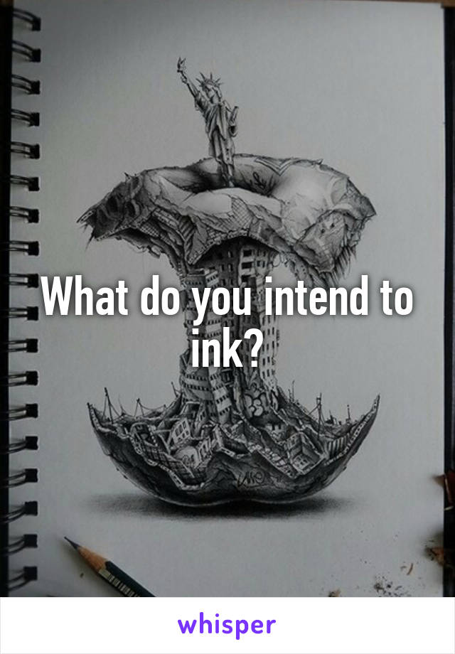 What do you intend to ink?