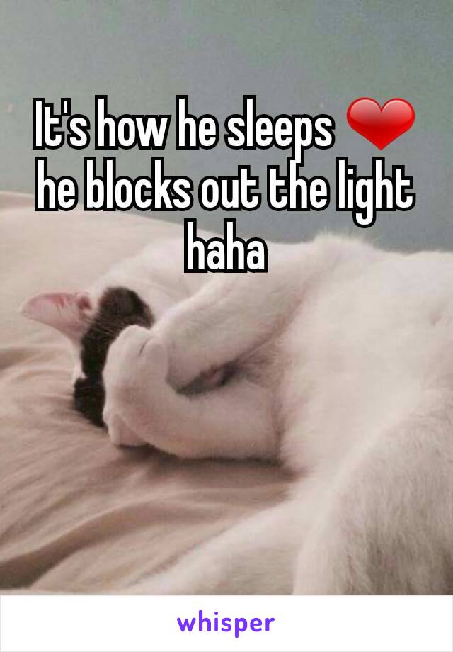 It's how he sleeps ❤ he blocks out the light haha