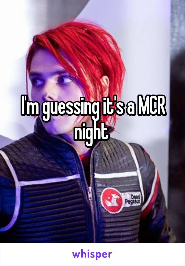 I'm guessing it's a MCR night 
