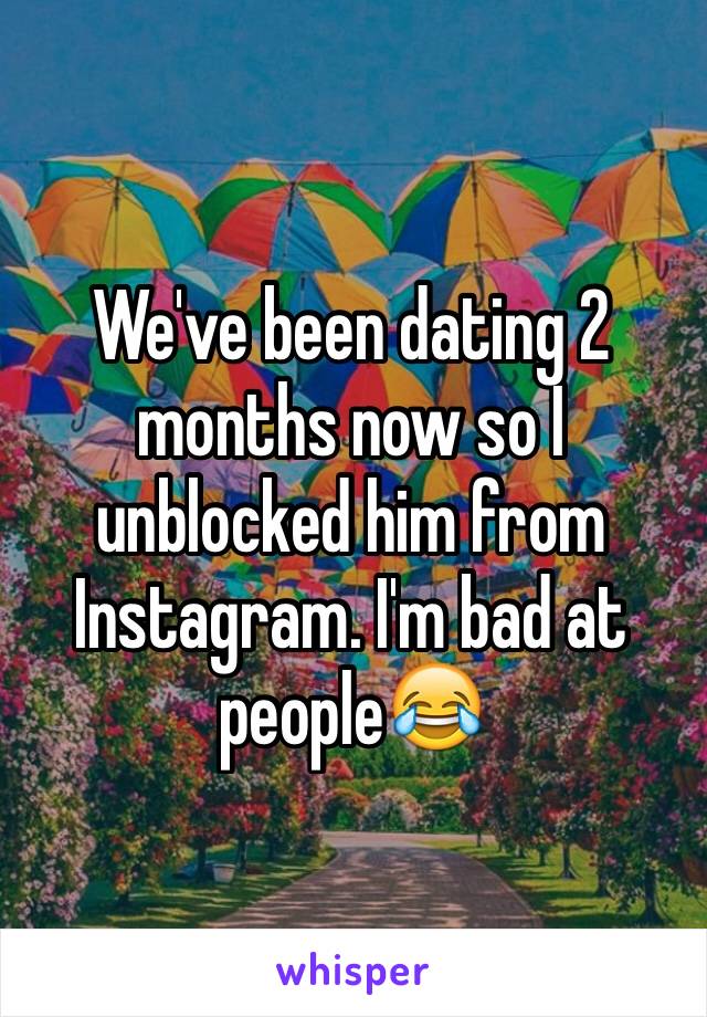 We've been dating 2 months now so I unblocked him from Instagram. I'm bad at people😂
