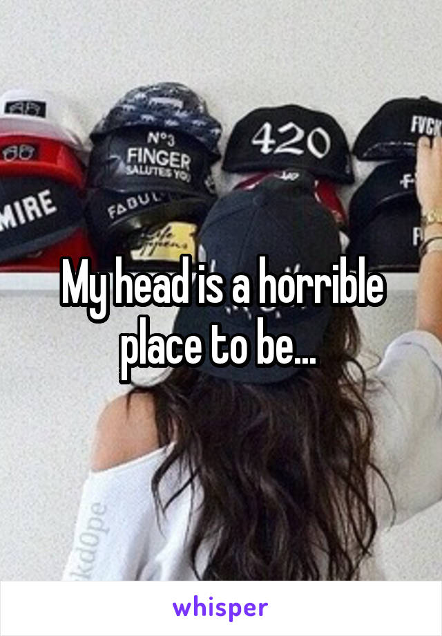 My head is a horrible place to be... 
