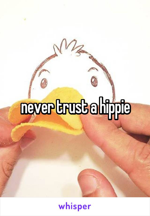 never trust a hippie