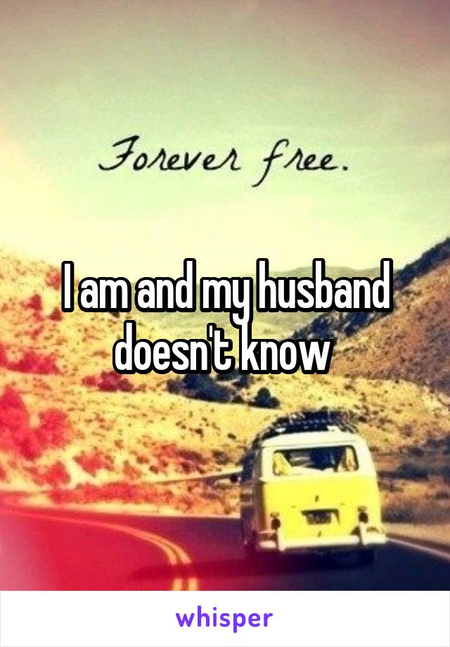 I am and my husband doesn't know 