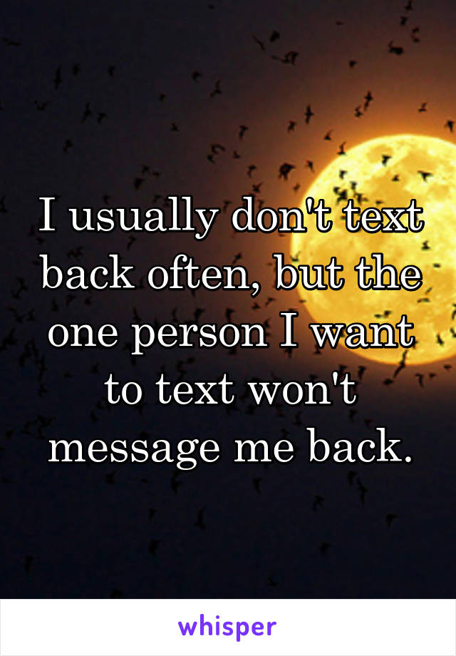 I usually don't text back often, but the one person I want to text won't message me back.