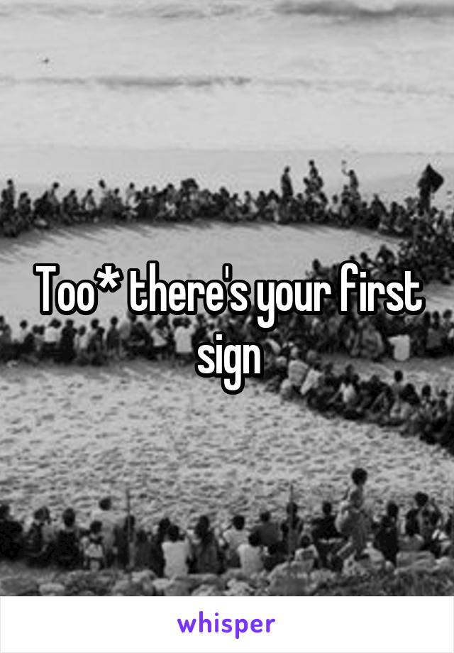 Too* there's your first sign