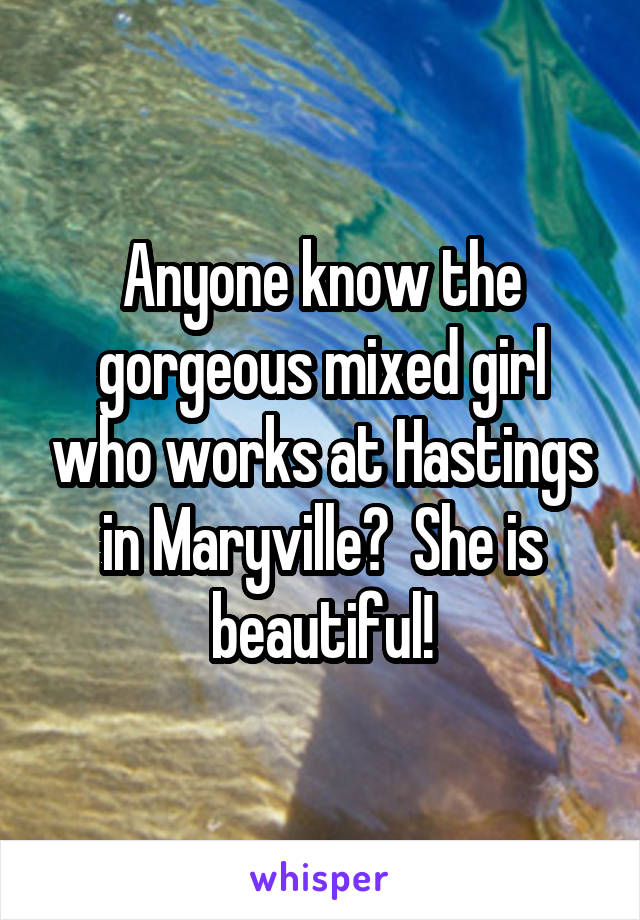 Anyone know the gorgeous mixed girl who works at Hastings in Maryville?  She is beautiful!