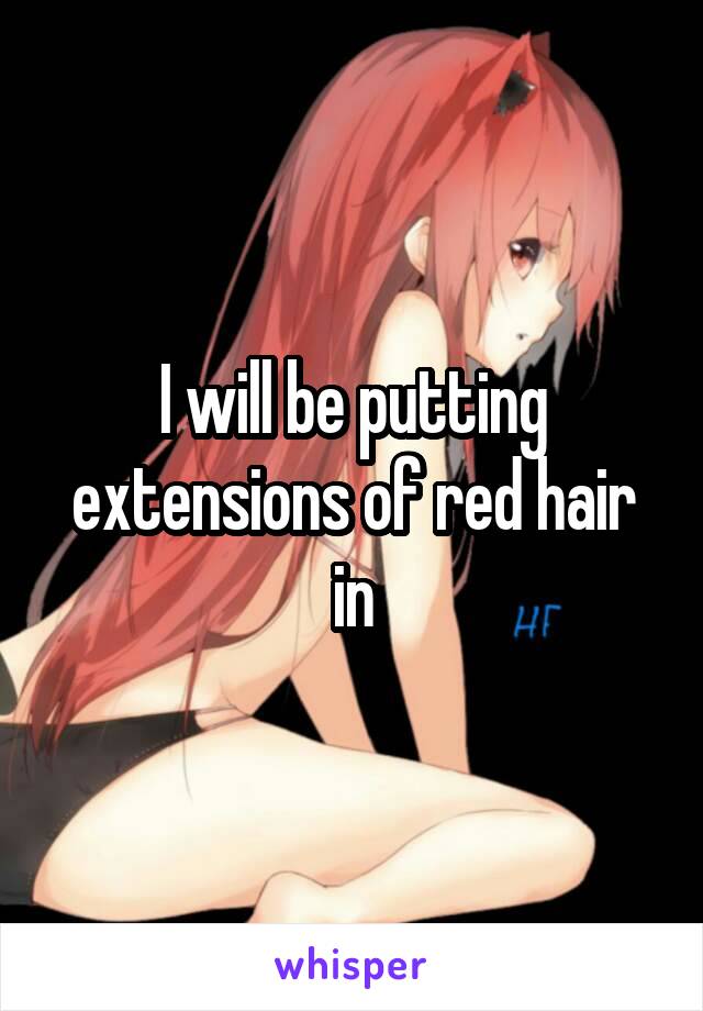 I will be putting extensions of red hair in