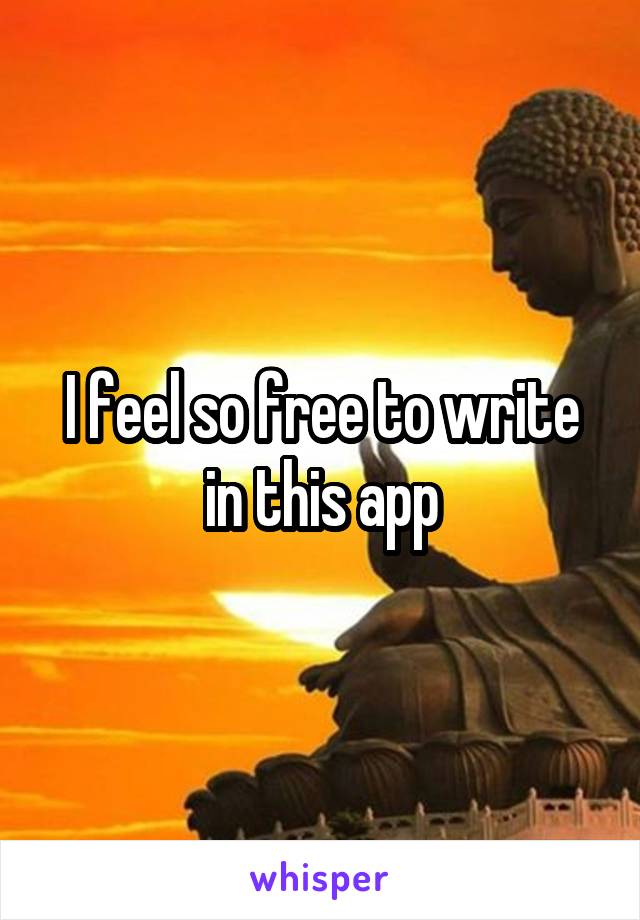 I feel so free to write in this app