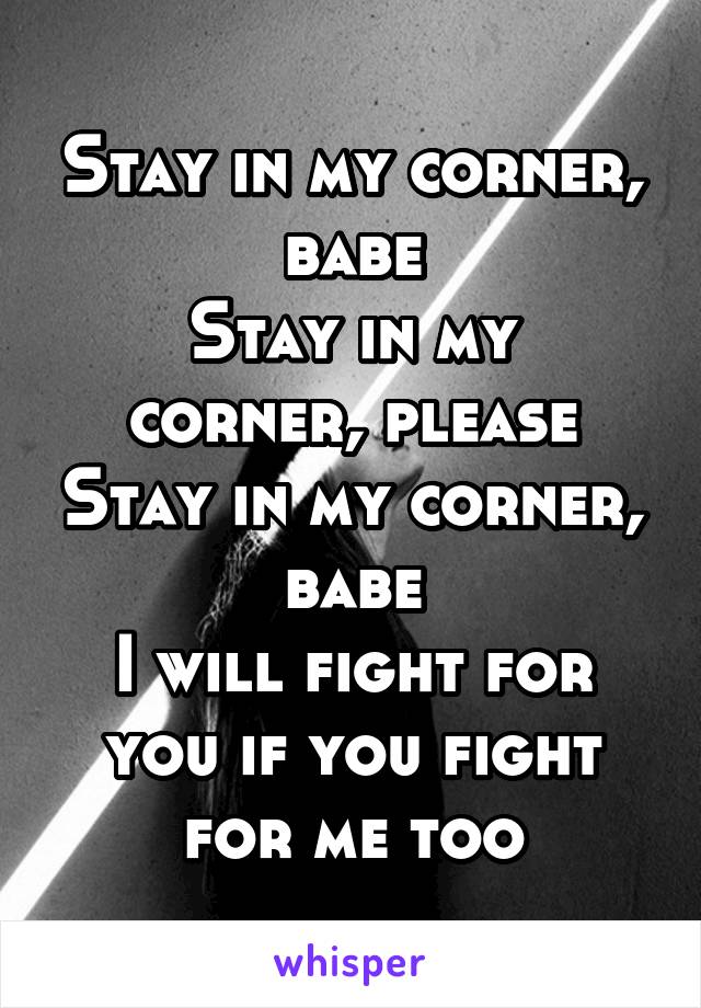 Stay in my corner, babe
Stay in my corner, please
Stay in my corner, babe
I will fight for you if you fight for me too