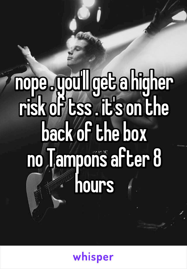 nope . you'll get a higher risk of tss . it's on the back of the box
no Tampons after 8 hours