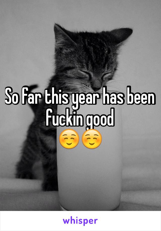 So far this year has been fuckin good 
☺️☺️