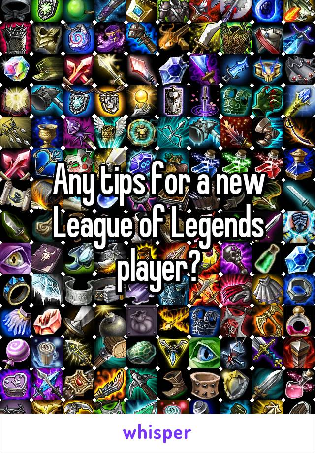 Any tips for a new League of Legends player?