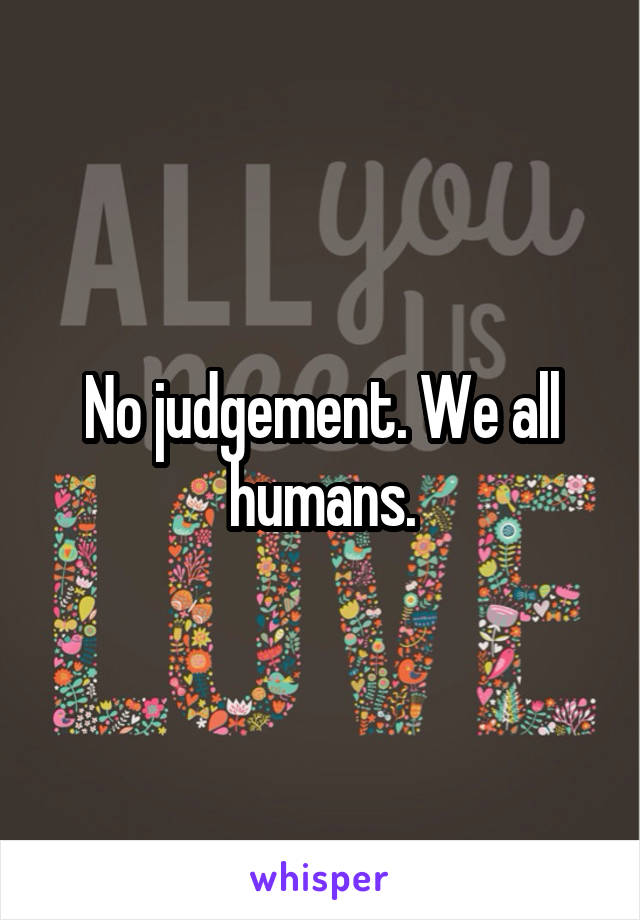 No judgement. We all humans.