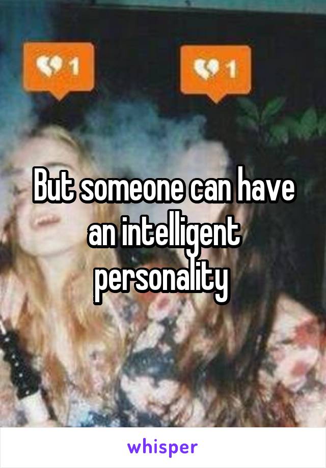 But someone can have an intelligent personality 