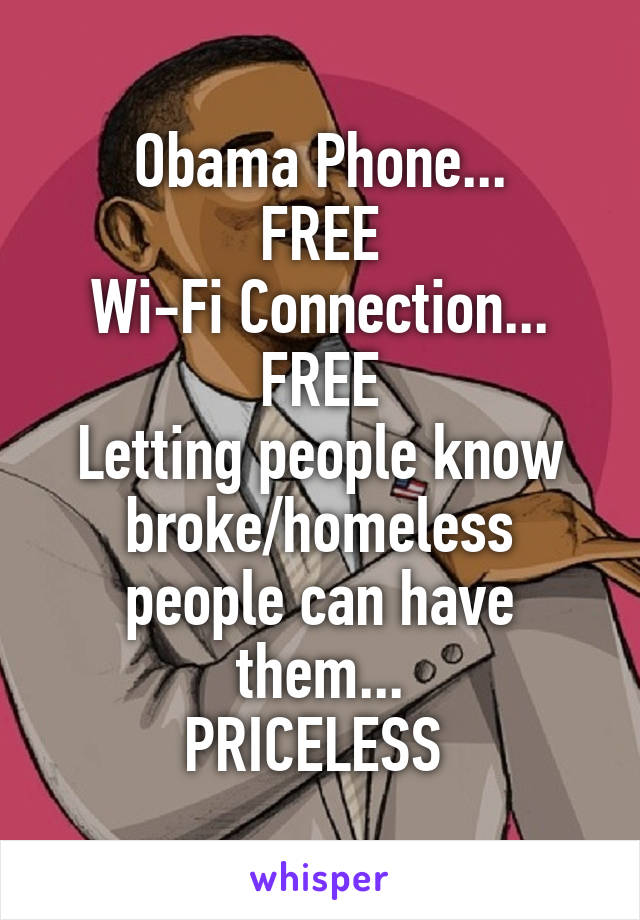 Obama Phone...
FREE
Wi-Fi Connection...
FREE
Letting people know broke/homeless people can have them...
PRICELESS 