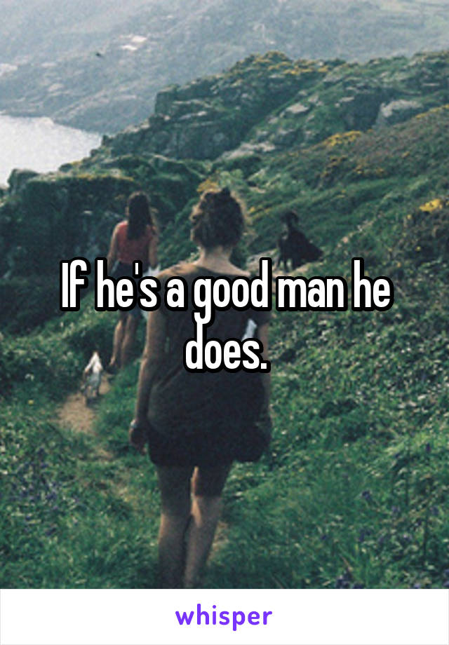 If he's a good man he does.
