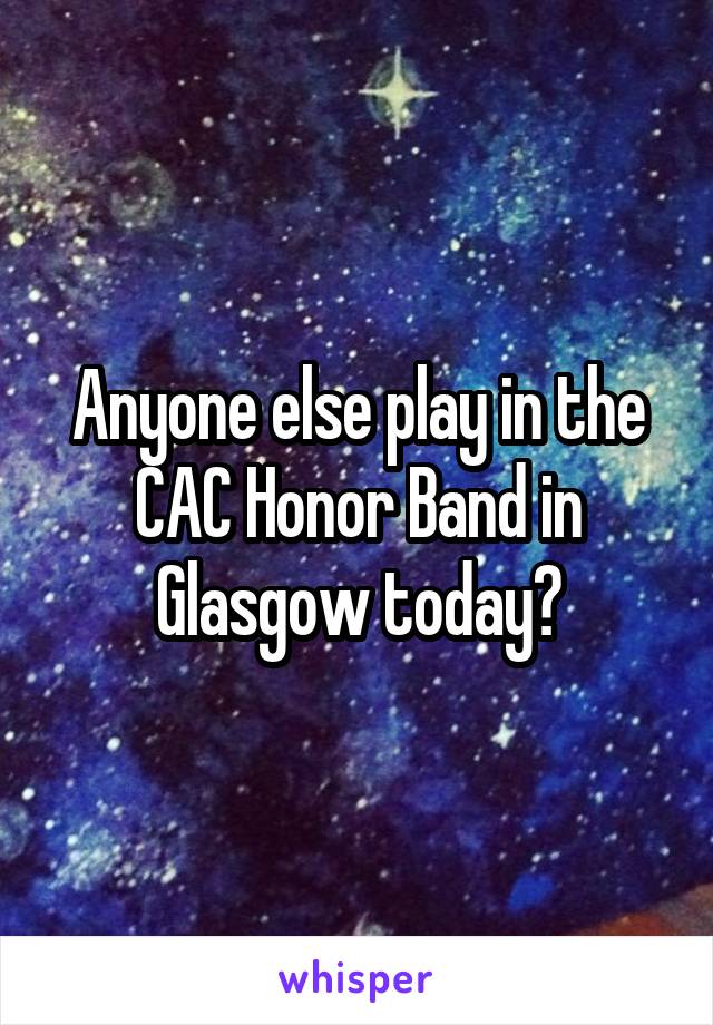 Anyone else play in the CAC Honor Band in Glasgow today?
