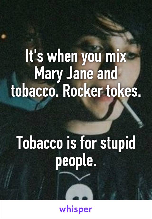 It's when you mix Mary Jane and tobacco. Rocker tokes. 

Tobacco is for stupid people.