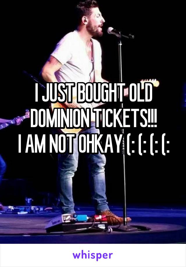 I JUST BOUGHT OLD DOMINION TICKETS!!!
I AM NOT OHKAY (: (: (: (: 