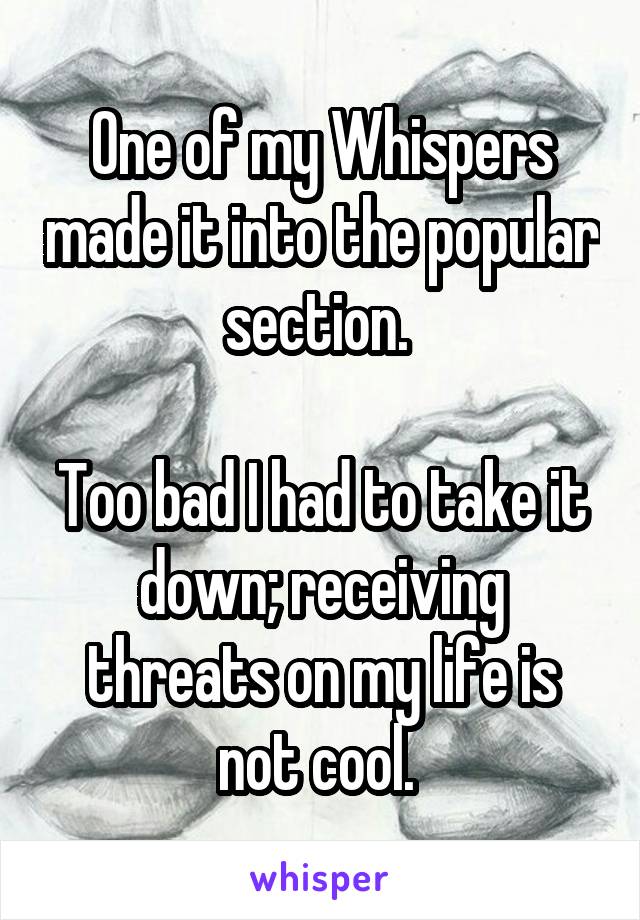 One of my Whispers made it into the popular section. 

Too bad I had to take it down; receiving threats on my life is not cool. 