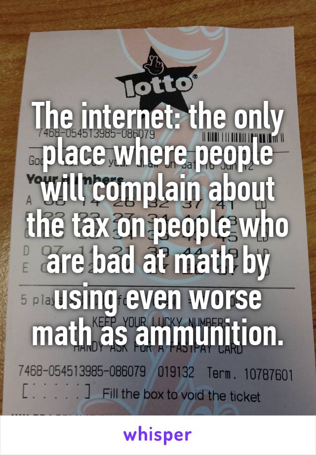 The internet: the only place where people will complain about the tax on people who are bad at math by using even worse math as ammunition.