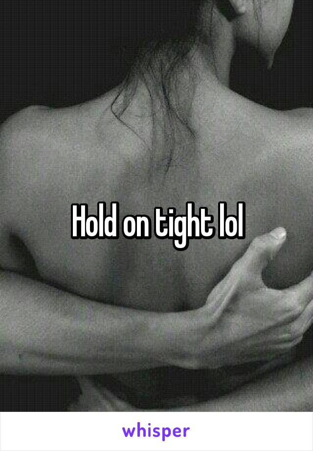 Hold on tight lol