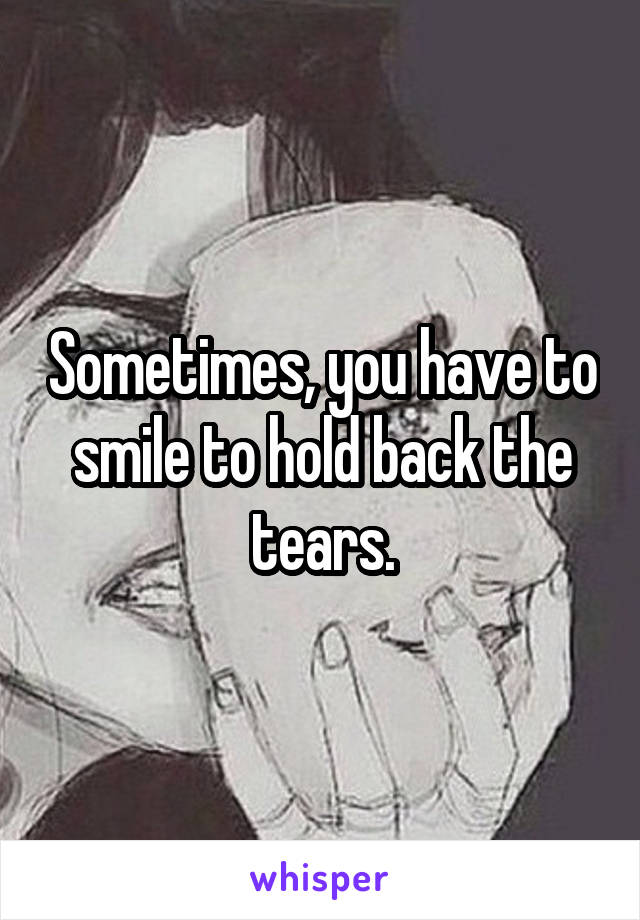 Sometimes, you have to smile to hold back the tears.
