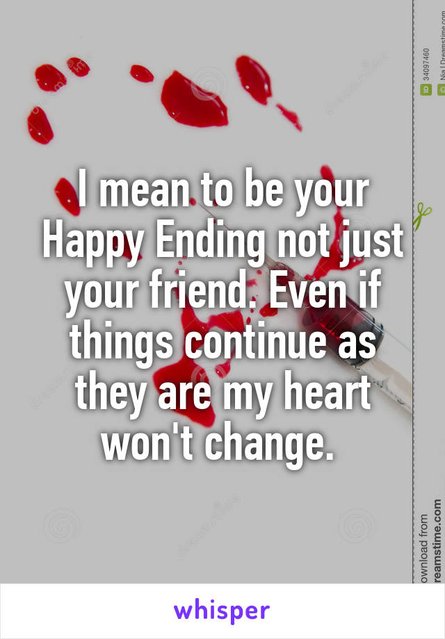 I mean to be your Happy Ending not just your friend. Even if things continue as they are my heart won't change. 