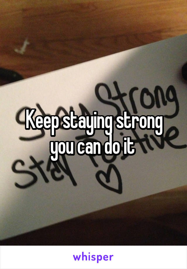 Keep staying strong you can do it 