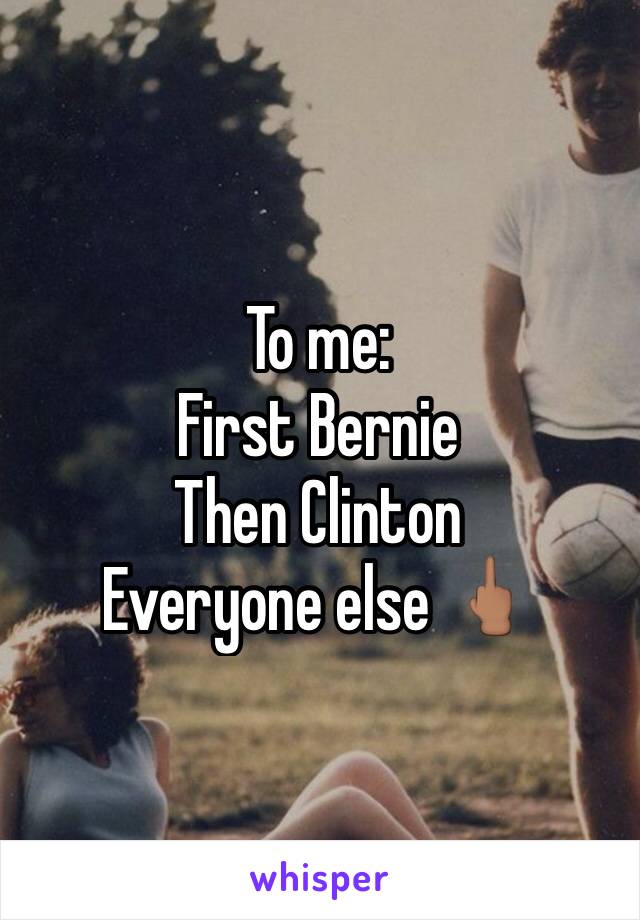 To me:
First Bernie 
Then Clinton
Everyone else 🖕🏽