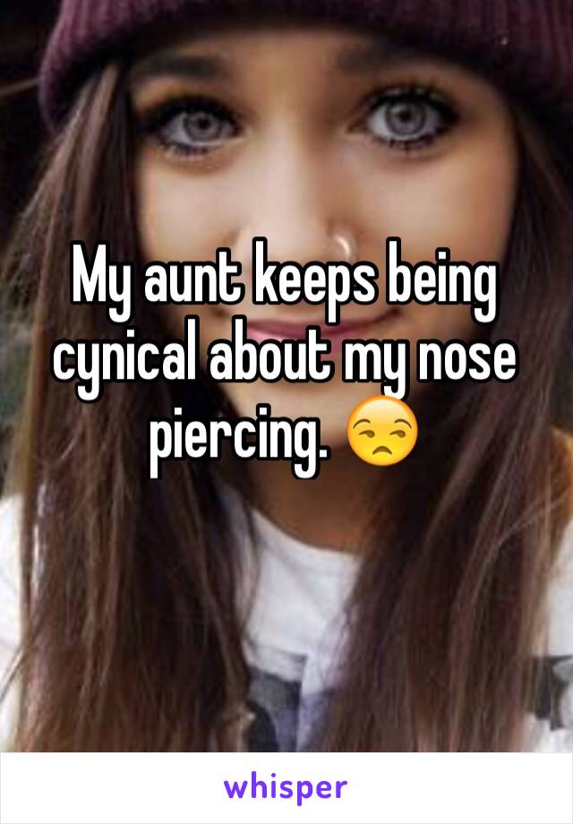 My aunt keeps being cynical about my nose piercing. 😒 
