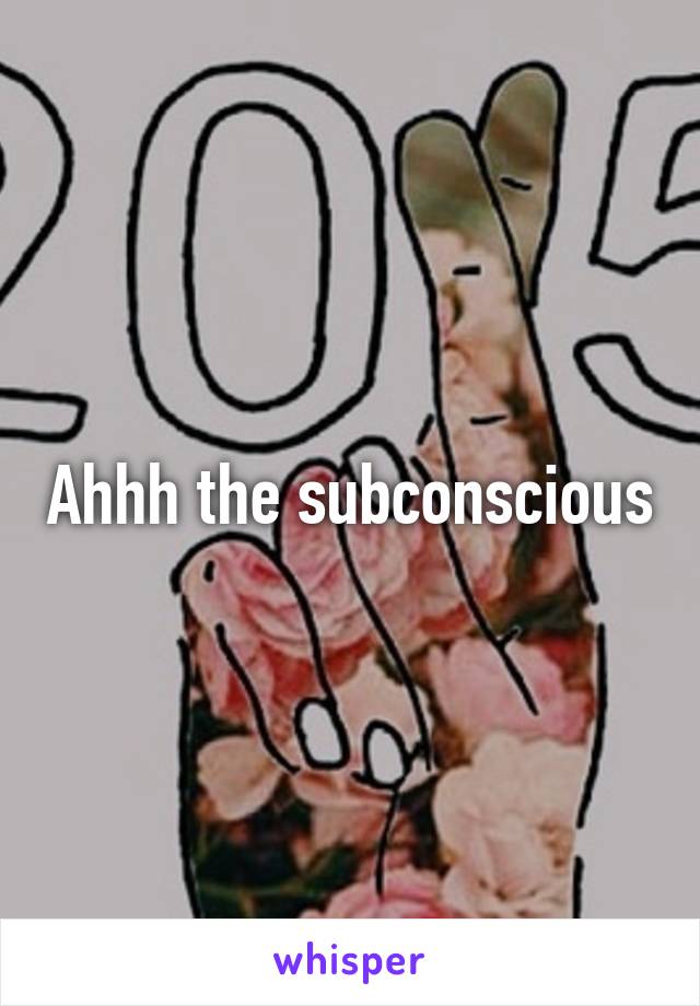 Ahhh the subconscious